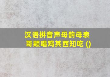 汉语拼音声母韵母表 哥颗唱鸡其西知吃 ()